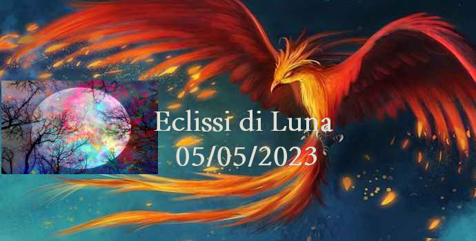 ECLISSI E LUNA PIENA IN SCORPIONE – 5 MAGGIO 2023  : LA LUNA DELLA FENICE